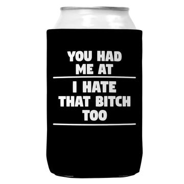 You Had Me At I Hate That Bitch Too Coozie